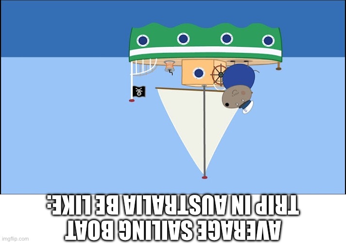 I put the text upside down on purpose | AVERAGE SAILING BOAT TRIP IN AUSTRALIA BE LIKE: | image tagged in daddy dog sailing upside down,australia,boating,upside down,meanwhile in australia | made w/ Imgflip meme maker