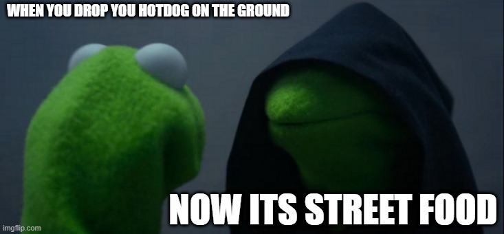 dont fforget to wash your hotdogs | WHEN YOU DROP YOU HOTDOG ON THE GROUND; NOW ITS STREET FOOD | image tagged in memes,evil kermit | made w/ Imgflip meme maker
