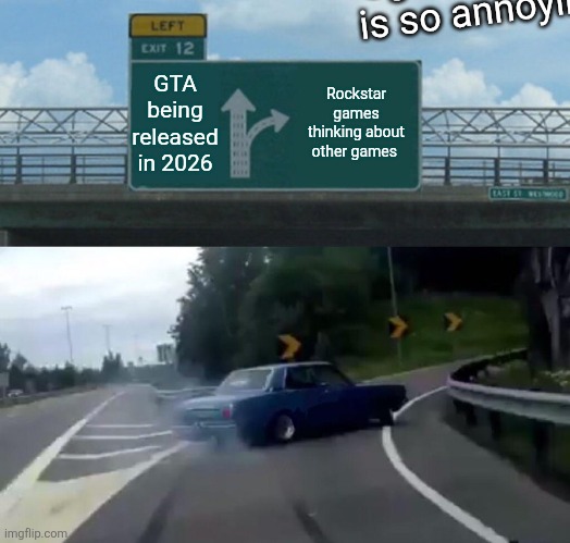 Left Exit 12 Off Ramp | Ugh that delay is so annoying; GTA being released in 2026; Rockstar games thinking about other games | image tagged in memes,left exit 12 off ramp | made w/ Imgflip meme maker