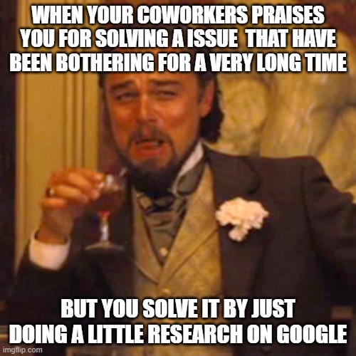 Laughing Leo Meme | WHEN YOUR COWORKERS PRAISES YOU FOR SOLVING A ISSUE  THAT HAVE BEEN BOTHERING FOR A VERY LONG TIME; BUT YOU SOLVE IT BY JUST DOING A LITTLE RESEARCH ON GOOGLE | image tagged in memes,laughing leo | made w/ Imgflip meme maker