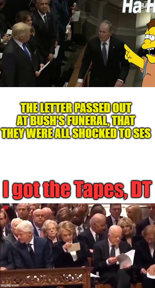 I always wondered what that was all about. | THE LETTER PASSED OUT AT BUSH'S FUNERAL, THAT THEY WERE ALL SHOCKED TO SES; I got the Tapes, DT | made w/ Imgflip meme maker