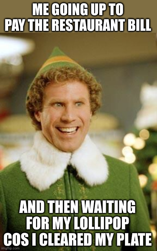 It's my reward! | ME GOING UP TO PAY THE RESTAURANT BILL; AND THEN WAITING FOR MY LOLLIPOP COS I CLEARED MY PLATE | image tagged in buddy the elf smiling,free lollipop,little chef,britain,restaurant,bill | made w/ Imgflip meme maker