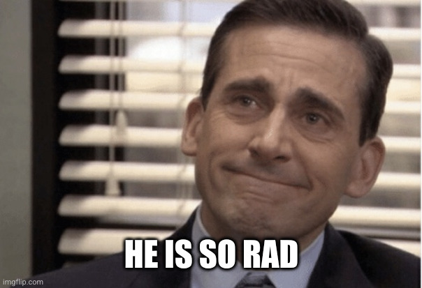 Proudness | HE IS SO RAD | image tagged in proudness | made w/ Imgflip meme maker