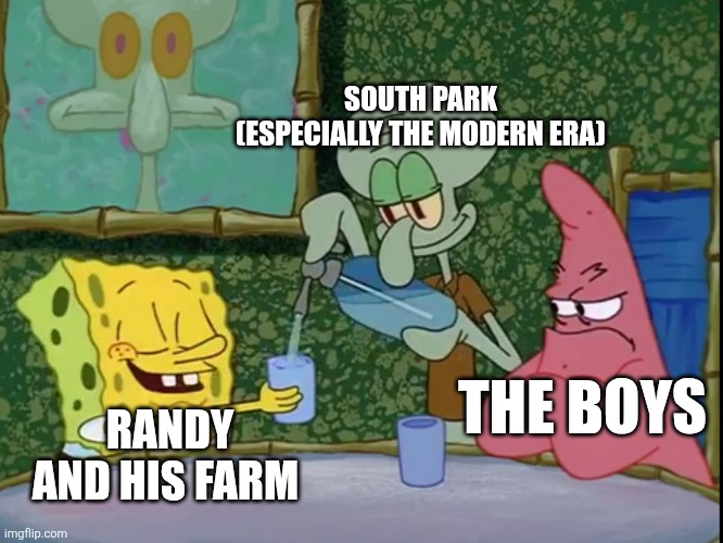 I'd say South Park focuses on Stan's crazy father Randy and his farm is just way too much | SOUTH PARK (ESPECIALLY THE MODERN ERA); RANDY AND HIS FARM; THE BOYS | image tagged in yes please squidward,south park,randy marsh | made w/ Imgflip meme maker
