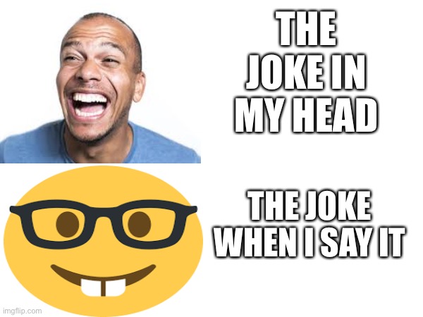 cringeee | THE JOKE IN MY HEAD; THE JOKE WHEN I SAY IT | image tagged in cringe,oh no cringe | made w/ Imgflip meme maker