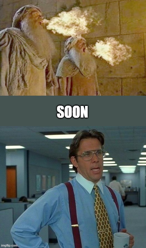 Will you recognize um. | SOON | image tagged in memes,that would be great | made w/ Imgflip meme maker