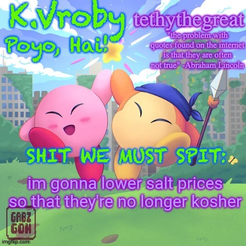 K.Vroby and tethythegreat shared template | im gonna lower salt prices so that they're no longer kosher | image tagged in k vroby and tethythegreat shared template | made w/ Imgflip meme maker