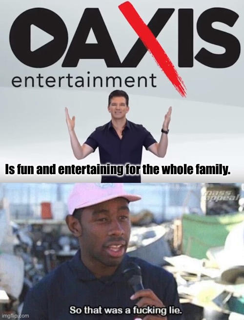 Oaxis really means “Do you have time to talk about our lord and savior Jesus Christ?” | Is fun and entertaining for the whole family. | image tagged in so that was a f ing lie,butch hartman,oaxis,oaxis entertainment,scam | made w/ Imgflip meme maker