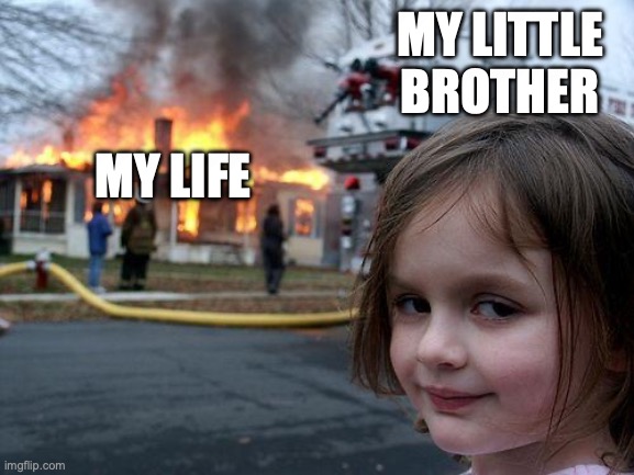 we all know the pain | MY LITTLE BROTHER; MY LIFE | image tagged in memes,disaster girl,siblings | made w/ Imgflip meme maker
