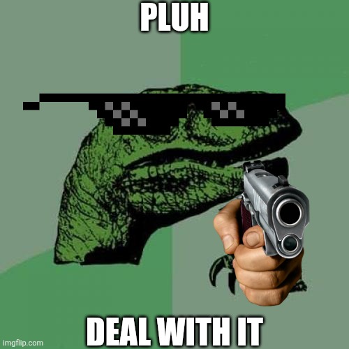 Deal With It | PLUH; DEAL WITH IT | image tagged in memes,philosoraptor | made w/ Imgflip meme maker