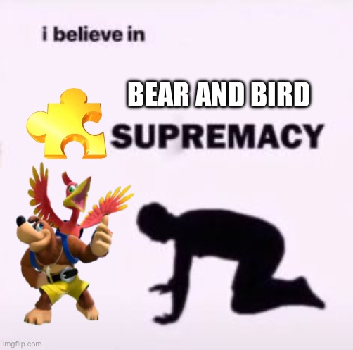 Bk and bt rules | BEAR AND BIRD | image tagged in i believe in supremacy,banjo kazooie,meme | made w/ Imgflip meme maker