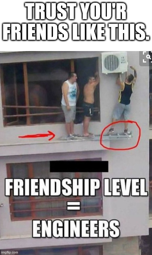 Friends | TRUST YOU'R FRIENDS LIKE THIS. | image tagged in climbing,lattice climbing,memes,friends,latticeclimbing,freeclimbing | made w/ Imgflip meme maker