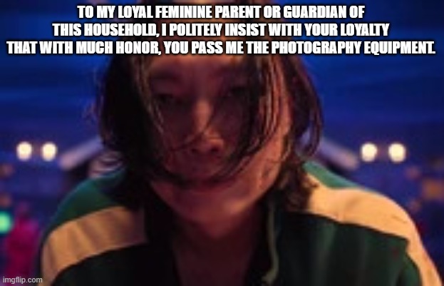 TO MY LOYAL FEMININE PARENT OR GUARDIAN OF THIS HOUSEHOLD, I POLITELY INSIST WITH YOUR LOYALTY THAT WITH MUCH HONOR, YOU PASS ME THE PHOTOGR | image tagged in nam-gyu gets tricked by minsu | made w/ Imgflip meme maker