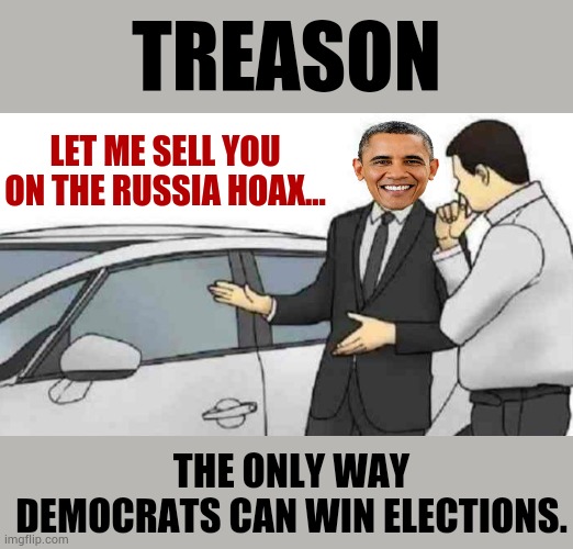 Car Salesman Slaps Roof Of Car | TREASON; LET ME SELL YOU ON THE RUSSIA HOAX... THE ONLY WAY DEMOCRATS CAN WIN ELECTIONS. | image tagged in memes,car salesman slaps roof of car,politics,barack obama,treason,i see this as an absolute win | made w/ Imgflip meme maker