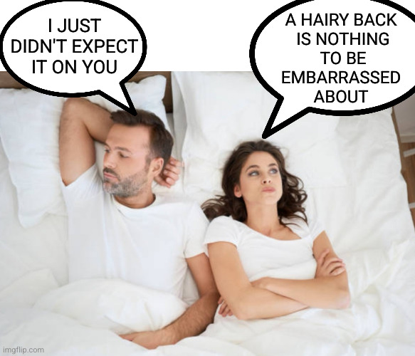 Hairy situation | A HAIRY BACK
 IS NOTHING
 TO BE
EMBARRASSED
ABOUT; I JUST DIDN'T EXPECT IT ON YOU | image tagged in man and woman in bed,hairy back,oh wow are you actually reading these tags | made w/ Imgflip meme maker