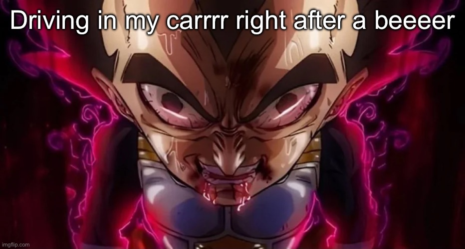 vegeta drool | Driving in my carrrr right after a beeeer | image tagged in vegeta drool | made w/ Imgflip meme maker