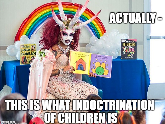 satanic drag queen teaches children/kids | ACTUALLY - THIS IS WHAT INDOCTRINATION 
OF CHILDREN IS | image tagged in satanic drag queen teaches children/kids | made w/ Imgflip meme maker