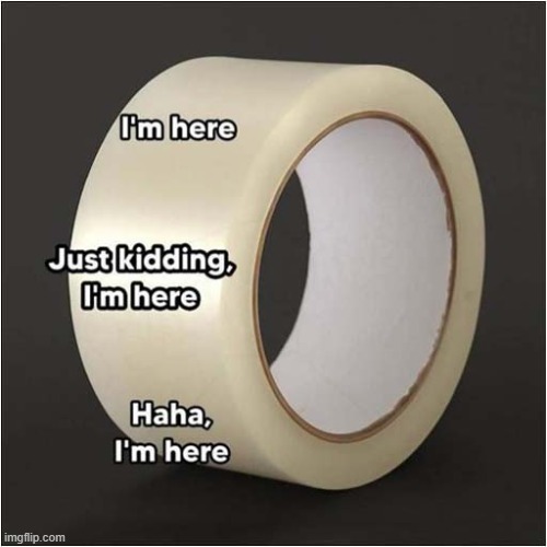 Both Annoying And Frustrating ! | image tagged in tape,annoying,frustration | made w/ Imgflip meme maker
