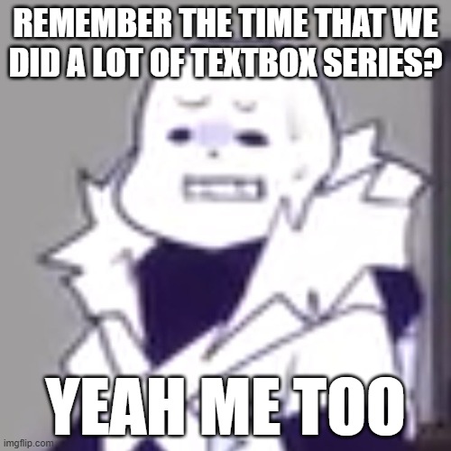 :sob: | REMEMBER THE TIME THAT WE DID A LOT OF TEXTBOX SERIES? YEAH ME TOO | image tagged in cross sans wtf | made w/ Imgflip meme maker