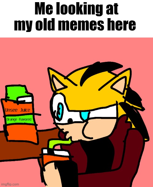 Ramon the Hedgehog takes a sip of unsee juice reunseed | Me looking at my old memes here | image tagged in ramon the hedgehog takes a sip of unsee juice reunseed | made w/ Imgflip meme maker