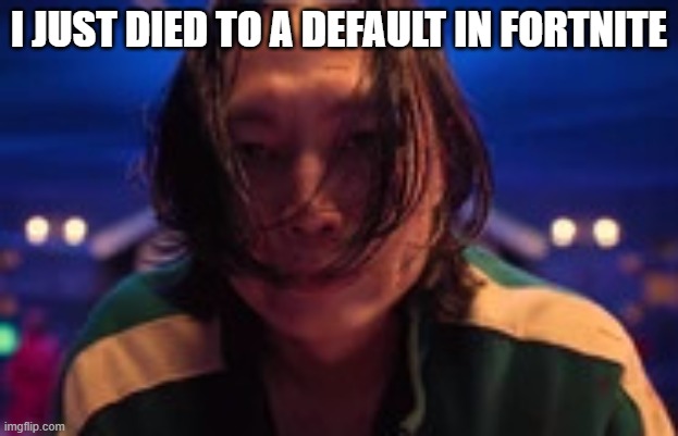 died from a default | I JUST DIED TO A DEFAULT IN FORTNITE | image tagged in nam-gyu gets tricked by minsu | made w/ Imgflip meme maker
