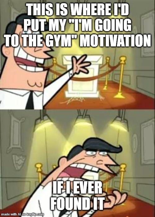 Gym | THIS IS WHERE I'D PUT MY "I'M GOING TO THE GYM" MOTIVATION; IF I EVER FOUND IT | image tagged in memes,this is where i'd put my trophy if i had one | made w/ Imgflip meme maker
