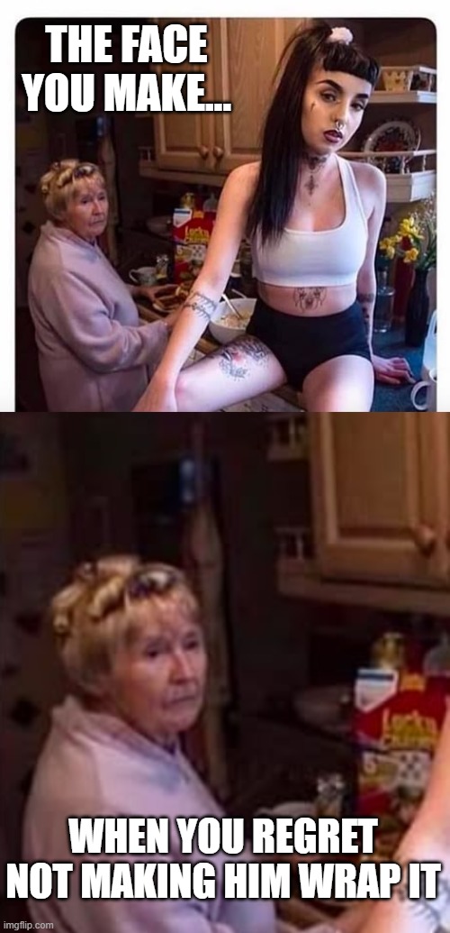 Always Wrap It | THE FACE YOU MAKE... WHEN YOU REGRET NOT MAKING HIM WRAP IT | image tagged in dark humor | made w/ Imgflip meme maker