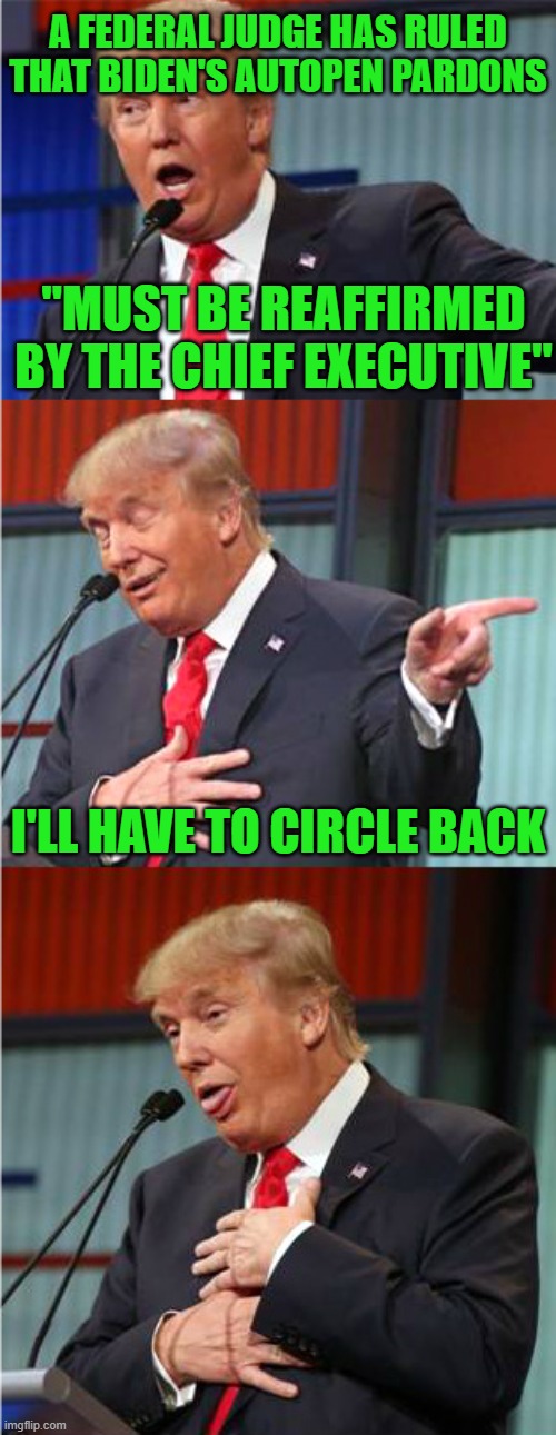 It Doesn't Look Good | A FEDERAL JUDGE HAS RULED THAT BIDEN'S AUTOPEN PARDONS; "MUST BE REAFFIRMED BY THE CHIEF EXECUTIVE"; I'LL HAVE TO CIRCLE BACK | image tagged in bad pun trump | made w/ Imgflip meme maker
