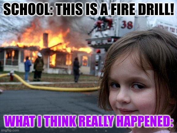 What I think happened in fire drills in elementary | SCHOOL: THIS IS A FIRE DRILL! WHAT I THINK REALLY HAPPENED: | image tagged in memes,disaster girl,fire drill | made w/ Imgflip meme maker