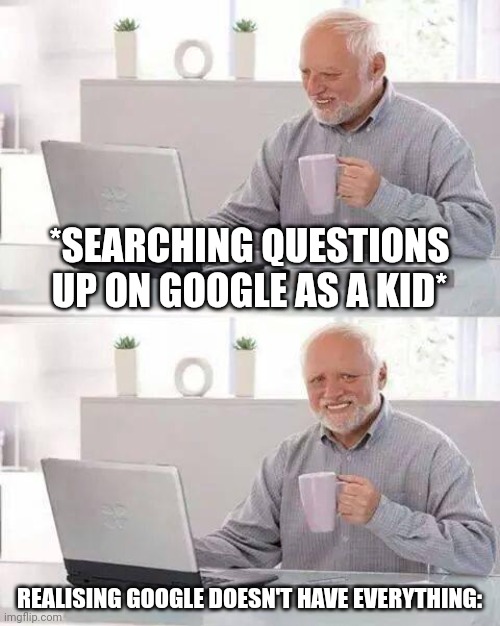 Google is a lie | *SEARCHING QUESTIONS UP ON GOOGLE AS A KID*; REALISING GOOGLE DOESN'T HAVE EVERYTHING: | image tagged in blacksapphirecookie,google search,funny memes | made w/ Imgflip meme maker