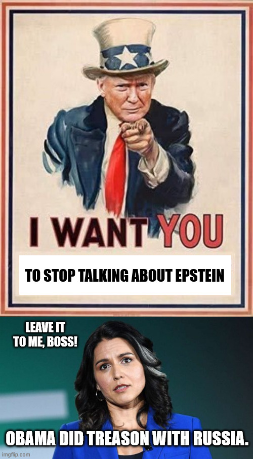 Don't look at the list! | TO STOP TALKING ABOUT EPSTEIN; LEAVE IT TO ME, BOSS! OBAMA DID TREASON WITH RUSSIA. | image tagged in tulsi tried to warn us,trump,jeffrey epstein | made w/ Imgflip meme maker