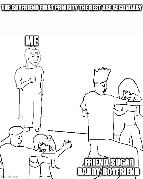 Secondary | THE BOYFRIEND FIRST PRIORITY THE REST ARE SECONDARY; ME; FRIEND, SUGAR DADDY, BOYFRIEND | image tagged in they don't know | made w/ Imgflip meme maker