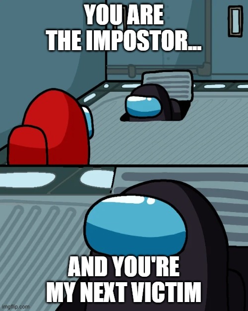 impostor of the vent | YOU ARE THE IMPOSTOR... AND YOU'RE MY NEXT VICTIM | image tagged in impostor of the vent | made w/ Imgflip meme maker