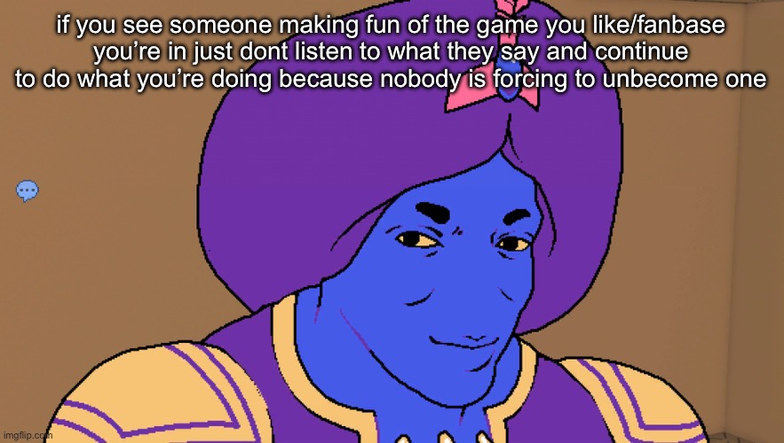 Flocci | if you see someone making fun of the game you like/fanbase you’re in just dont listen to what they say and continue to do what you’re doing because nobody is forcing to unbecome one | image tagged in flocci | made w/ Imgflip meme maker