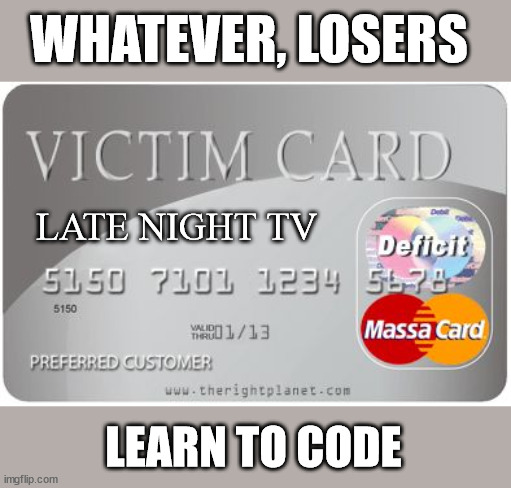 Late Night TV | WHATEVER, LOSERS; LATE NIGHT TV; LEARN TO CODE | image tagged in victim card,late night tv,propaganda,end of the road,learn to code,justice | made w/ Imgflip meme maker