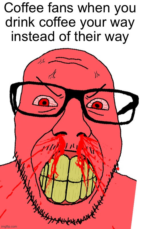 Angry punkjak | Coffee fans when you
drink coffee your way
instead of their way | image tagged in angry punkjak | made w/ Imgflip meme maker