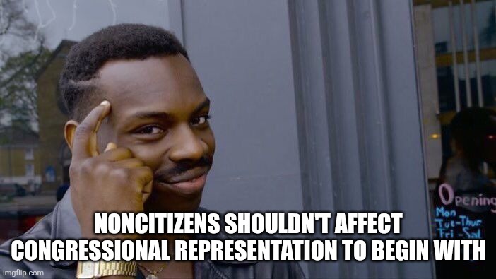 Roll Safe Think About It Meme | NONCITIZENS SHOULDN'T AFFECT CONGRESSIONAL REPRESENTATION TO BEGIN WITH | image tagged in memes,roll safe think about it | made w/ Imgflip meme maker