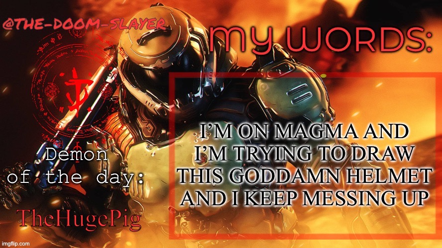 It’s pissing me off | I’M ON MAGMA AND I’M TRYING TO DRAW THIS GODDAMN HELMET AND I KEEP MESSING UP; TheHugePig | image tagged in thedoomslayer public temp | made w/ Imgflip meme maker