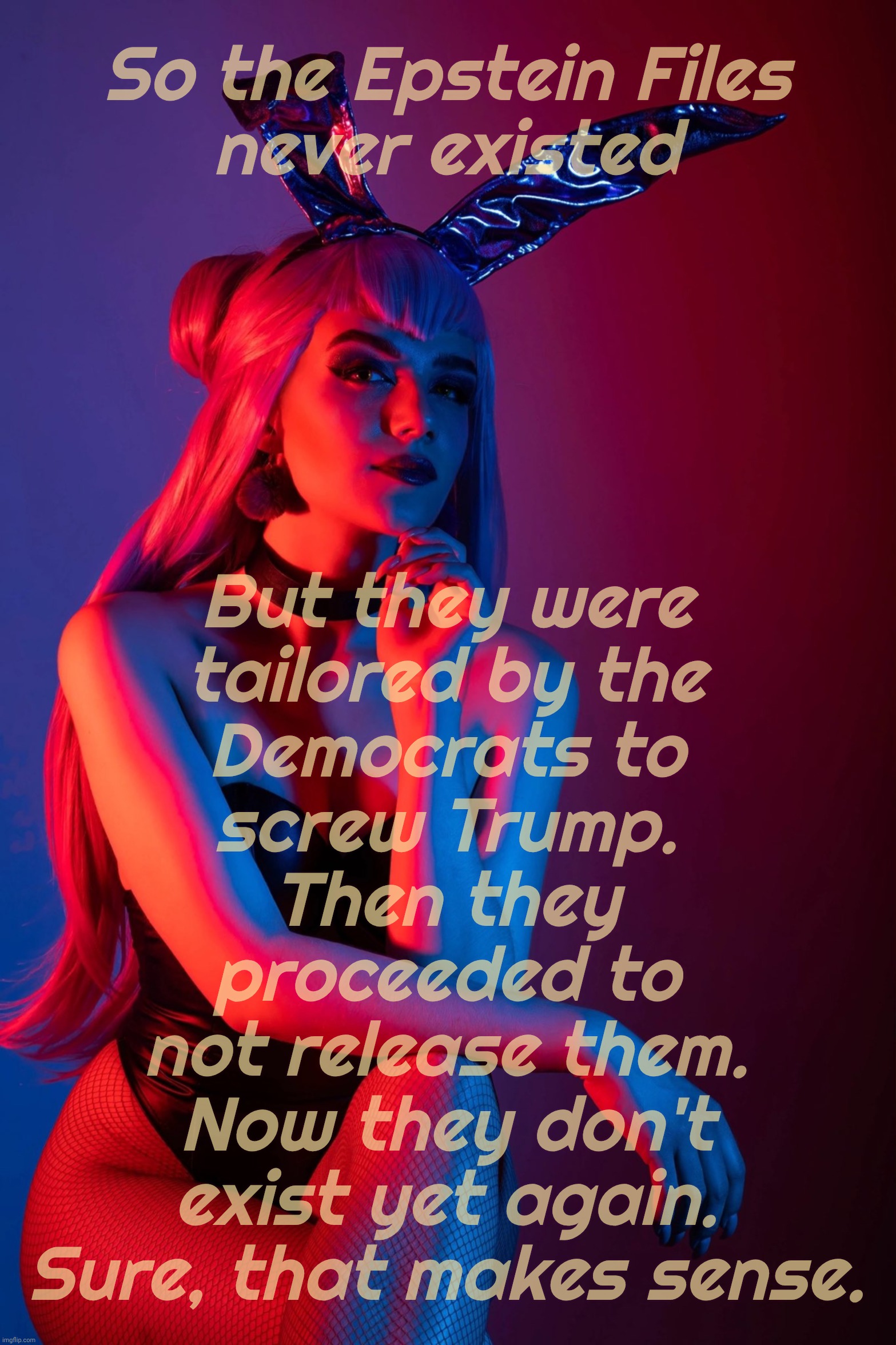 Today in Musical Chairs Politics: the Epstein Files - to flea or not to flee | So the Epstein Files
never existed But they were
tailored by the
Democrats to
screw Trump.
Then they
proceeded to
not release them.
Now they | image tagged in cosplay,epstein  client list,the epstein files,to be released,not released,musical chairs politics | made w/ Imgflip meme maker