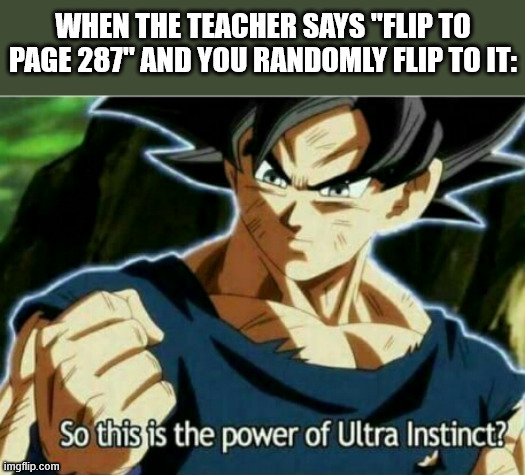 So this is the power of ultra instinct | WHEN THE TEACHER SAYS "FLIP TO PAGE 287" AND YOU RANDOMLY FLIP TO IT: | image tagged in so this is the power of ultra instinct,school | made w/ Imgflip meme maker