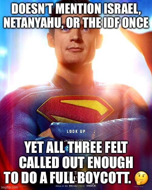 A hit dog will holler. | DOESN’T MENTION ISRAEL, NETANYAHU, OR THE IDF ONCE; YET ALL THREE FELT CALLED OUT ENOUGH TO DO A FULL BOYCOTT. 🤔 | image tagged in superman,israel,zionism | made w/ Imgflip meme maker