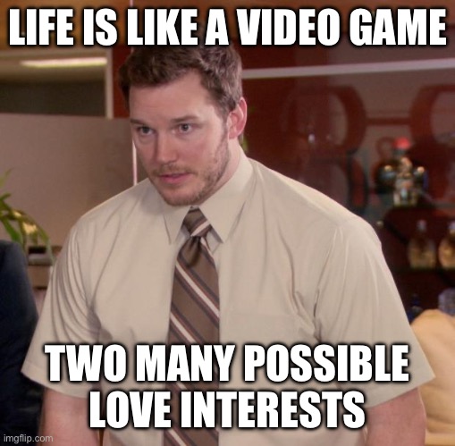 Who loves you? | LIFE IS LIKE A VIDEO GAME; TWO MANY POSSIBLE LOVE INTERESTS | image tagged in memes,afraid to ask andy,and,who,do,you | made w/ Imgflip meme maker