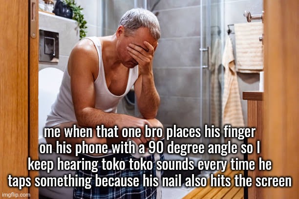 ts annoying af⁸ | me when that one bro places his finger on his phone with a 90 degree angle so I keep hearing toko toko sounds every time he taps something because his nail also hits the screen | image tagged in man facepalm smh | made w/ Imgflip meme maker