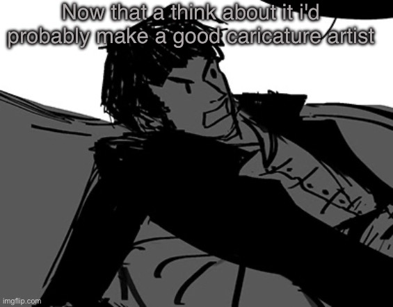 Rodion Raskolnikov | Now that a think about it i'd probably make a good caricature artist | image tagged in rodion raskolnikov | made w/ Imgflip meme maker