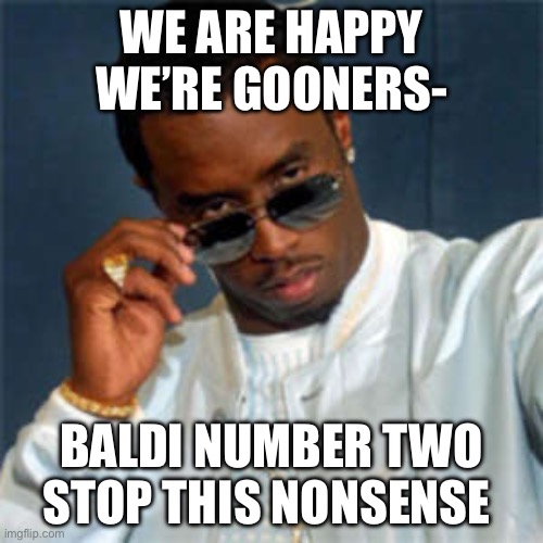 P diddy | WE ARE HAPPY WE’RE GOONERS-; BALDI NUMBER TWO STOP THIS NONSENSE | image tagged in p diddy | made w/ Imgflip meme maker