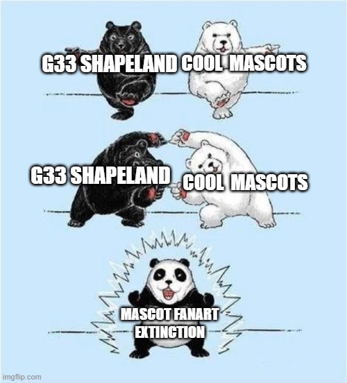 Why mascots suffer | G33 SHAPELAND; COOL  MASCOTS; G33 SHAPELAND; COOL  MASCOTS; MASCOT FANART EXTINCTION | image tagged in panda fusion | made w/ Imgflip meme maker