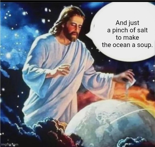 The Ocean is a Soup! | And just a pinch of salt to make the ocean a soup. | image tagged in jesus creating the earth,funny memes,soup,salt | made w/ Imgflip meme maker