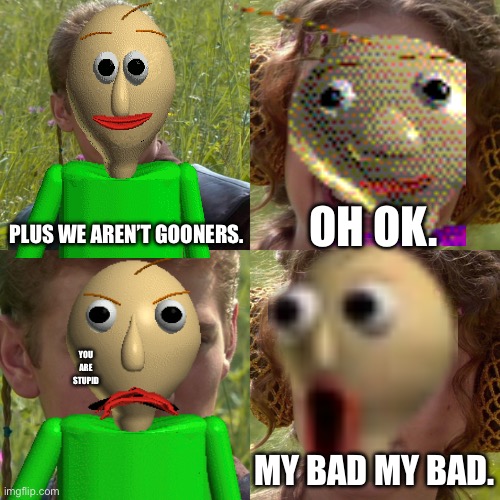PLUS WE AREN’T GOONERS. OH OK. YOU ARE STUPID; MY BAD MY BAD. | made w/ Imgflip meme maker