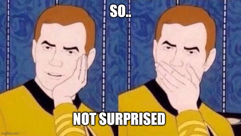Not Surprised Kirk | SO.. NOT SURPRISED | image tagged in not surprised kirk | made w/ Imgflip meme maker