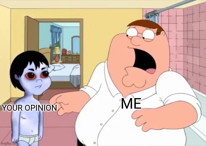YOUR OPINION ME | image tagged in peter gets scared by the grude | made w/ Imgflip meme maker